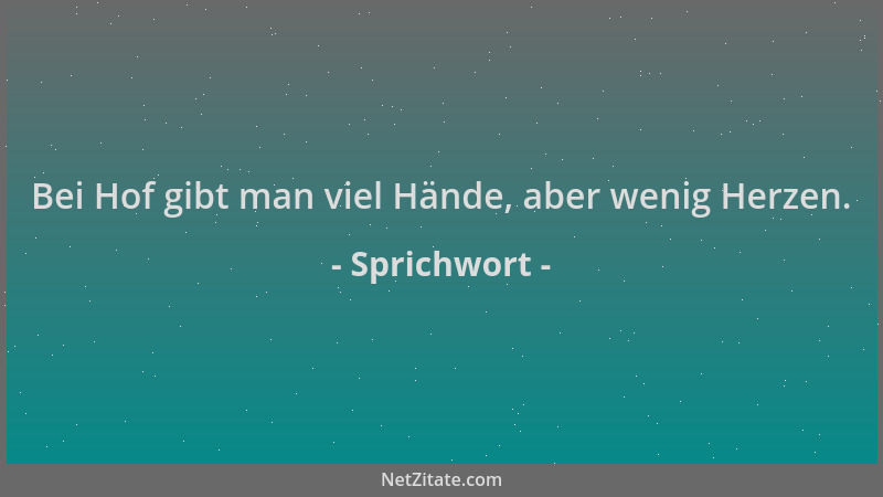 Sprichwort - Bei Hof gibt man viel Hände, aber wenig Herzen....