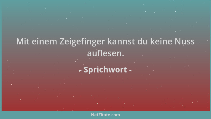 Sprichwort - Mit einem Zeigefinger kannst du keine Nuss auflesen....