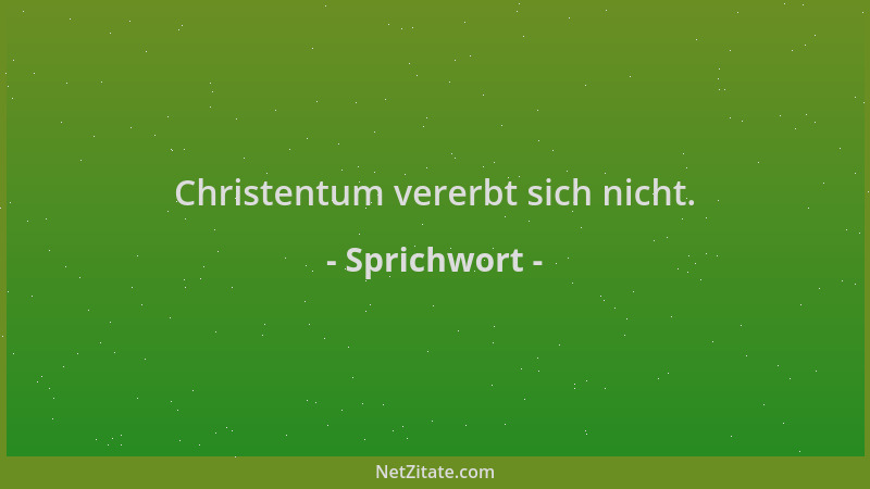 Sprichwort - Christentum vererbt sich nicht....