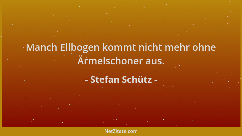 Stefan Schütz - Manch Ellbogen kommt nicht mehr ohne Ärmelschoner aus....