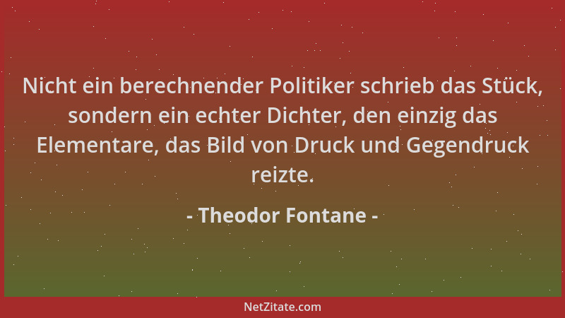 Theodor Fontane - Nicht ein berechnender Politiker schrieb das Stück, sondern ein echter Dichter, den einzig das Elementare...