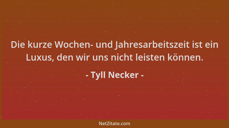 Tyll Necker - Die kurze Wochen- und Jahresarbeitszeit ist ein Luxus, den wir uns nicht leisten können....