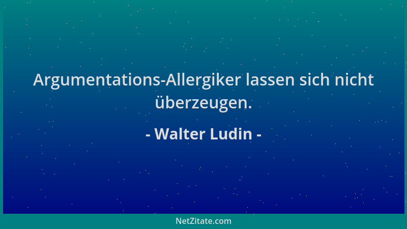 Walter Ludin - Argumentations-Allergiker lassen sich nicht überzeugen....