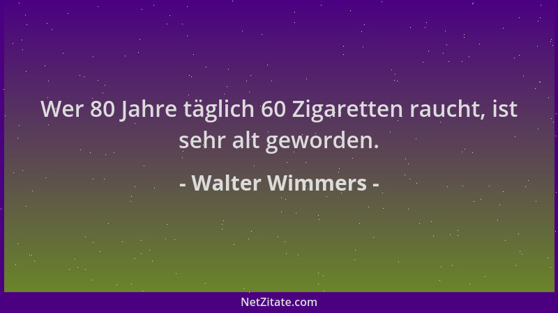 Walter Wimmers - Wer 80 Jahre täglich 60 Zigaretten raucht, ist sehr alt geworden....