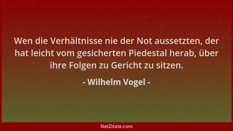Wilhelm Vogel - Wen die Verhältnisse nie der Not aussetzten, der hat leicht vom gesicherten Piedestal herab, über ihre Folg...