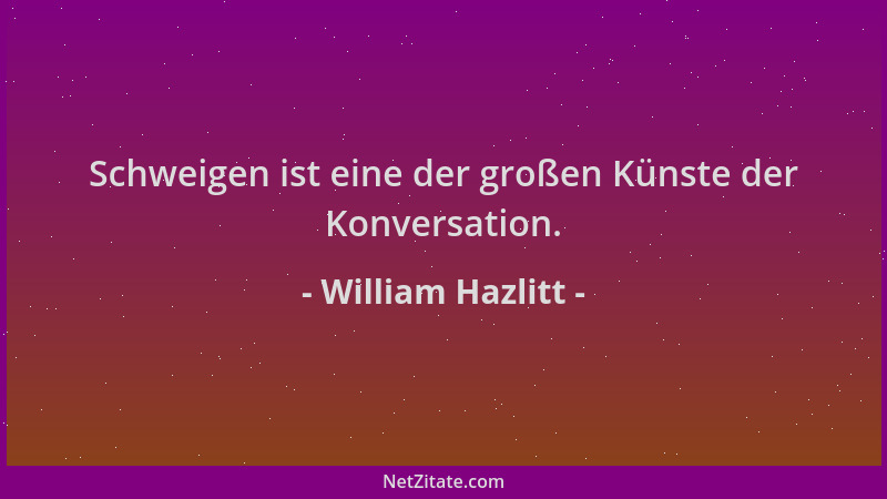 William Hazlitt - Schweigen ist eine der großen Künste der Konversation....