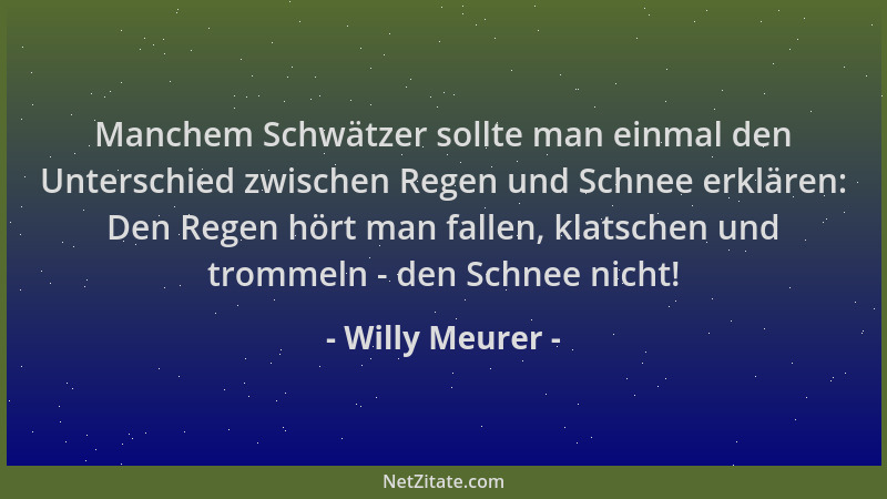 Willy Meurer - Manchem Schwätzer sollte man einmal den Unterschied zwischen Regen und Schnee erklären: Den Regen hört man f...
