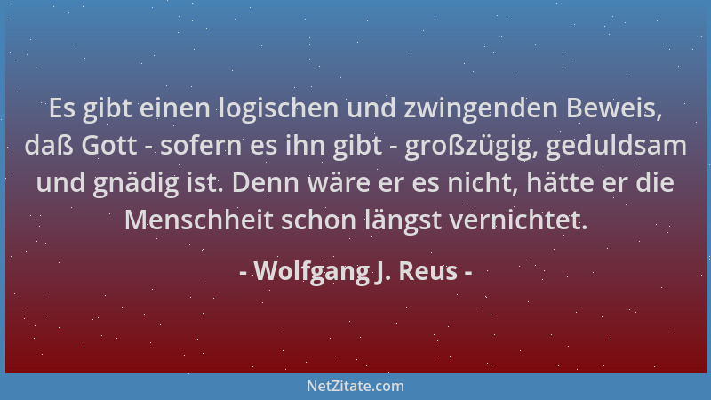 Wolfgang J. Reus - Es gibt einen logischen und zwingenden Beweis, daß Gott - sofern es ihn gibt - großzügig, geduldsam und...