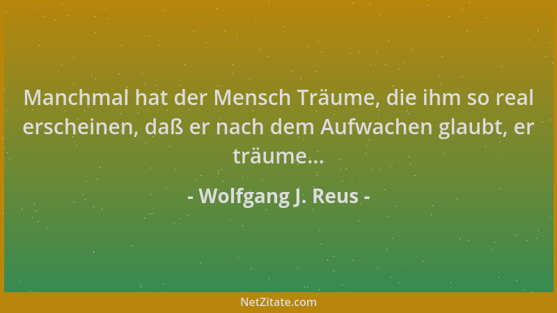 Wolfgang J. Reus - Manchmal hat der Mensch Träume, die ihm so real erscheinen, daß er nach dem Aufwachen glaubt, er träume....
