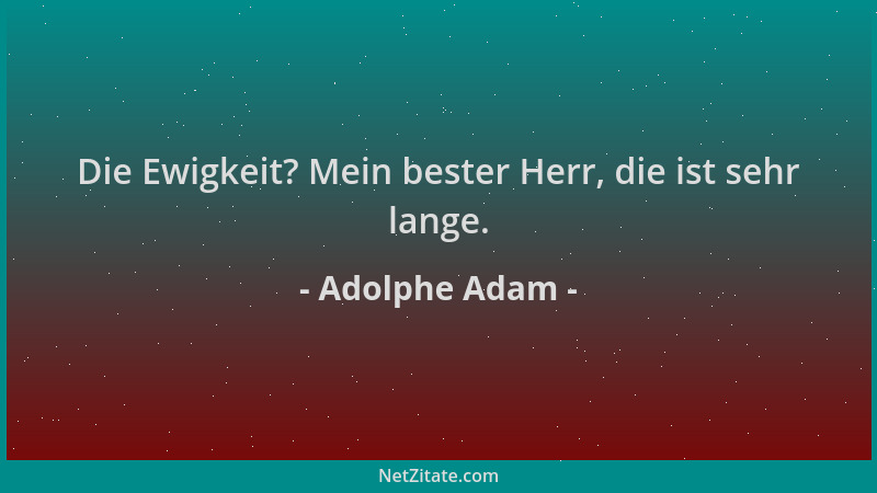 Adolphe Adam - Die Ewigkeit? Mein bester Herr, die ist sehr lange....