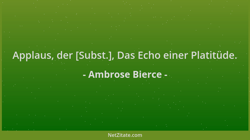 Ambrose Bierce - Applaus, der [Subst.], Das Echo einer Platitüde....