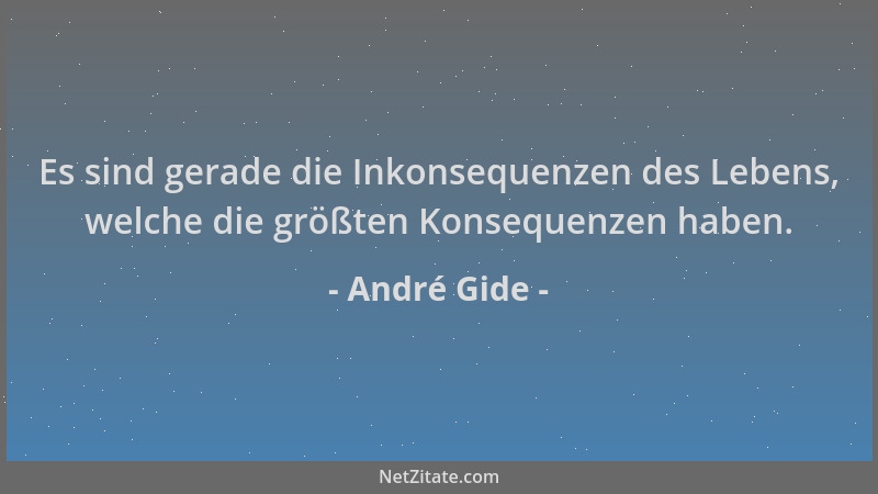 André Gide - Es sind gerade die Inkonsequenzen des Lebens, welche die größten Konsequenzen haben....