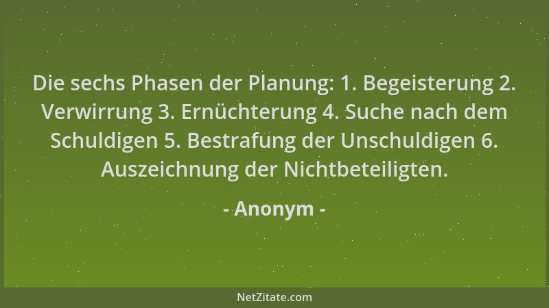 Anonym - Die sechs Phasen der Planung: 1. Begeisterung 2. Verwirrung 3. Ernüchterung 4. Suche nach dem Schuldigen 5. Bestra...