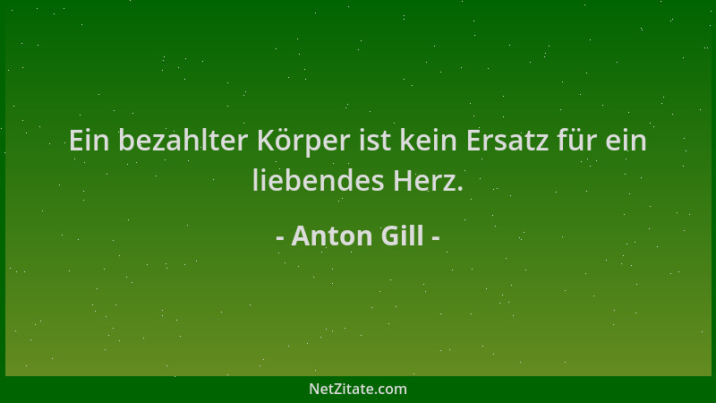 Anton Gill - Ein bezahlter Körper ist kein Ersatz für ein liebendes Herz....