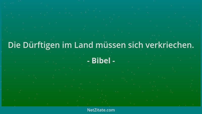 Bibel - Die Dürftigen im Land müssen sich verkriechen....