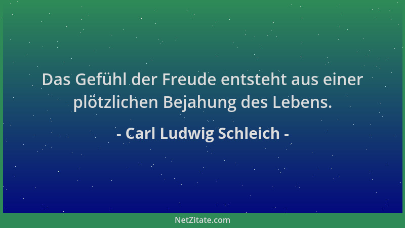 Carl Ludwig Schleich - Das Gefühl der Freude entsteht aus einer plötzlichen Bejahung des Lebens....
