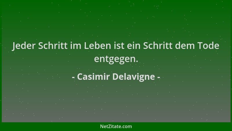 Casimir Delavigne - Jeder Schritt im Leben ist ein Schritt dem Tode entgegen....