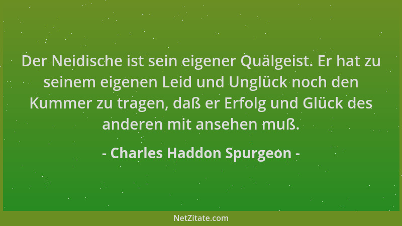 Charles Haddon Spurgeon - Der Neidische ist sein eigener Quälgeist. Er hat zu seinem eigenen Leid und Unglück noch den Kumm...