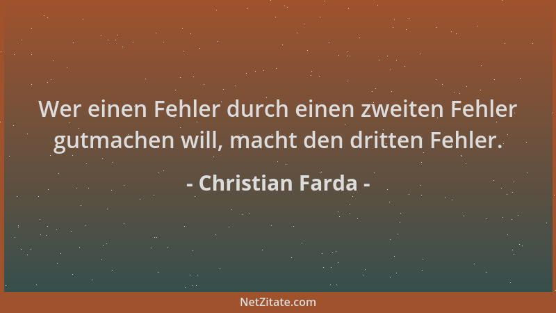 Christian Farda - Wer einen Fehler durch einen zweiten Fehler gutmachen will, macht den dritten Fehler....