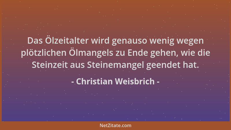 Christian Weisbrich - Das Ölzeitalter wird genauso wenig wegen plötzlichen Ölmangels zu Ende gehen, wie die Steinzeit aus S...