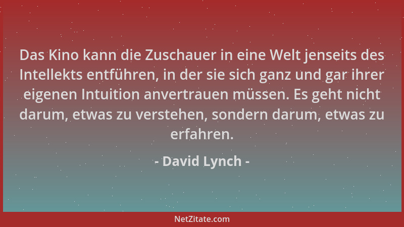 David Lynch - Das Kino kann die Zuschauer in eine Welt jenseits des Intellekts entführen, in der sie sich ganz und gar ihre...