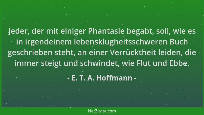 E. T. A. Hoffmann - Jeder, der mit einiger Phantasie begabt, soll, wie es in irgendeinem lebensklugheitsschweren Buch gesch...