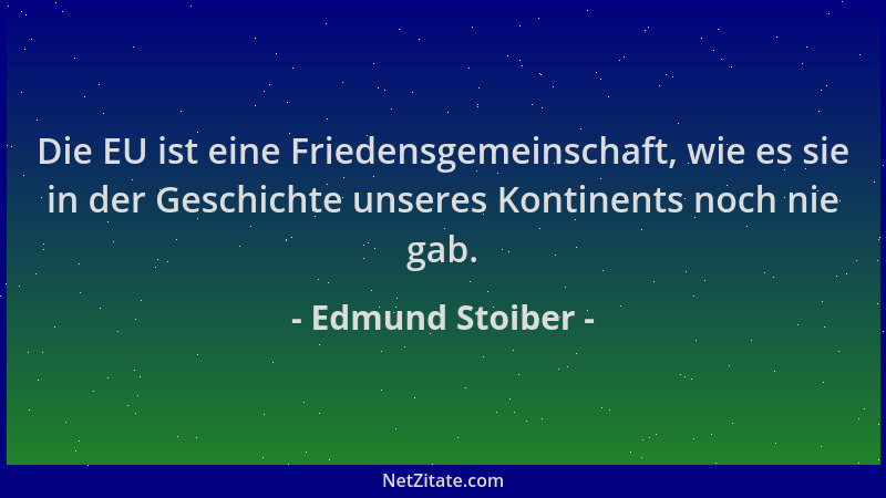 Edmund Stoiber - Die EU ist eine Friedensgemeinschaft, wie es sie in der Geschichte unseres Kontinents noch nie gab....