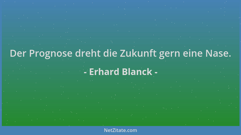 Erhard Blanck - Der Prognose dreht die Zukunft gern eine Nase....