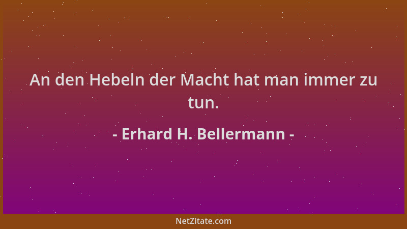 Erhard H. Bellermann - An den Hebeln der Macht hat man immer zu tun....