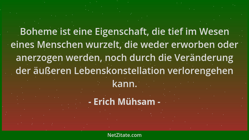 Erich Mühsam - Boheme ist eine Eigenschaft, die tief im Wesen eines Menschen wurzelt, die weder erworben oder anerzogen wer...