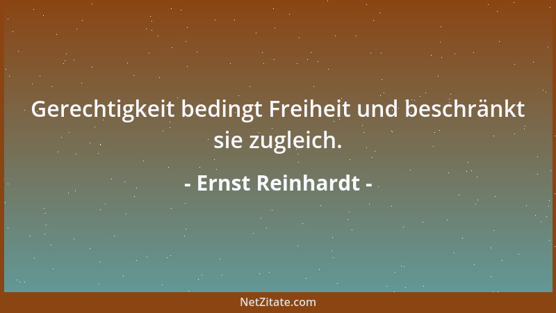 Ernst Reinhardt - Gerechtigkeit bedingt Freiheit und beschränkt sie zugleich....