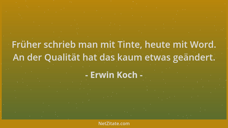 Erwin Koch - Früher schrieb man mit Tinte, heute mit Word. An der Qualität hat das kaum etwas geändert....