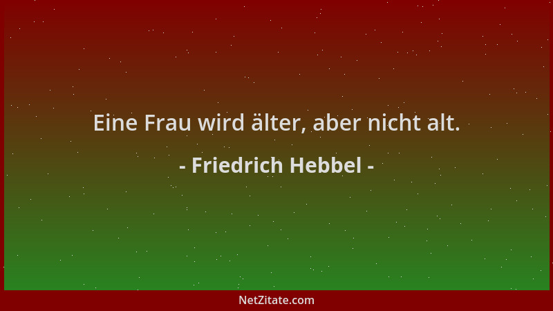 Friedrich Hebbel - Eine Frau wird älter, aber nicht alt....