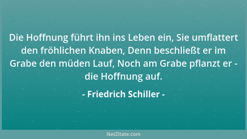 Friedrich Schiller - Die Hoffnung führt ihn ins Leben ein, Sie umflattert den fröhlichen Knaben, Denn beschließt er im Grab...