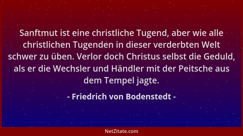 Friedrich von Bodenstedt - Sanftmut ist eine christliche Tugend, aber wie alle christlichen Tugenden in dieser verderbten W...