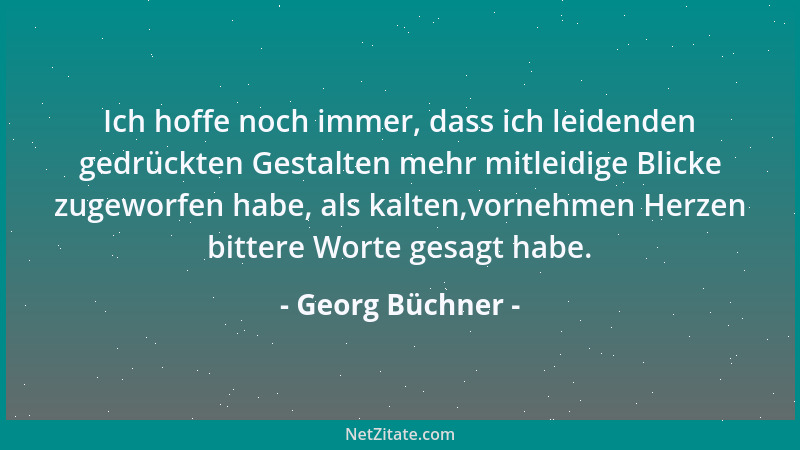 Georg Büchner - Ich hoffe noch immer, dass ich leidenden gedrückten Gestalten mehr mitleidige Blicke zugeworfen habe, als k...