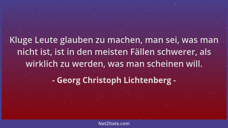Georg Christoph Lichtenberg - Kluge Leute glauben zu machen, man sei, was man nicht ist, ist in den meisten Fällen schwerer...