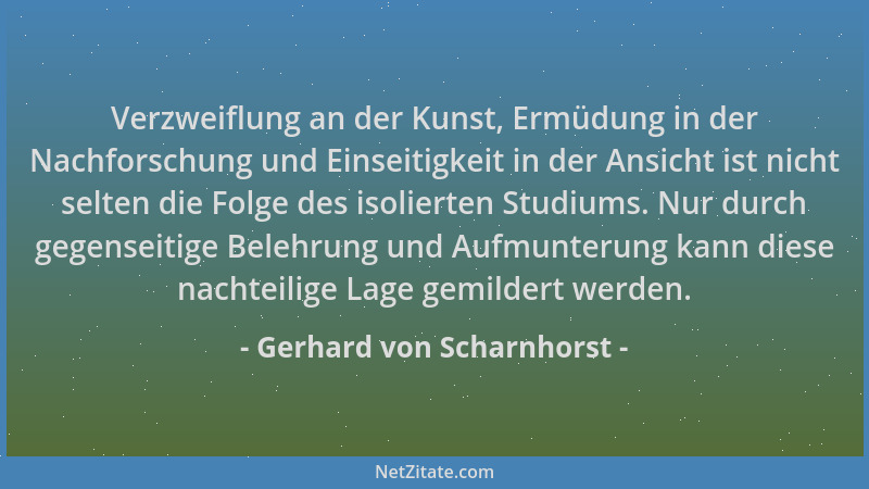 Gerhard von Scharnhorst - Verzweiflung an der Kunst, Ermüdung in der Nachforschung und Einseitigkeit in der Ansicht ist nic...