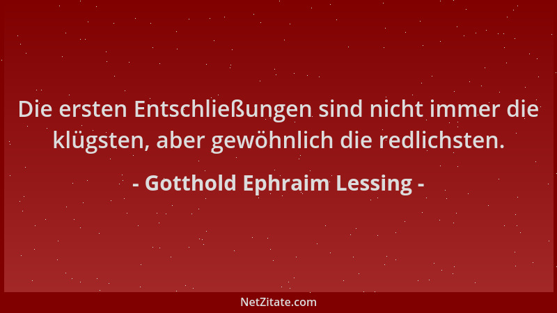 Gotthold Ephraim Lessing - Die ersten Entschließungen sind nicht immer die klügsten, aber gewöhnlich die redlichsten....