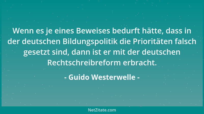 Guido Westerwelle - Wenn es je eines Beweises bedurft hätte, dass in der deutschen Bildungspolitik die Prioritäten falsch g...