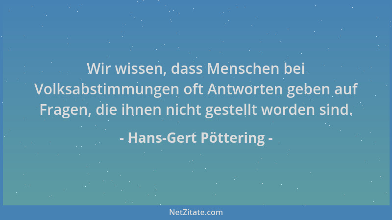 Hans-Gert Pöttering - Wir wissen, dass Menschen bei Volksabstimmungen oft Antworten geben auf Fragen, die ihnen nicht geste...