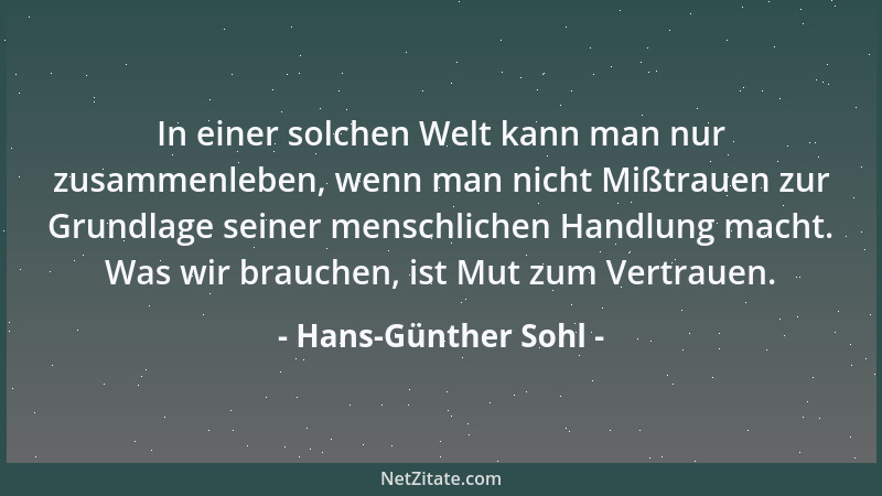 Hans-Günther Sohl - In einer solchen Welt kann man nur zusammenleben, wenn man nicht Mißtrauen zur Grundlage seiner menschl...
