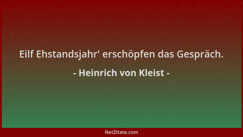 Heinrich von Kleist - Eilf Ehstandsjahr ' erschöpfen das Gespräch....