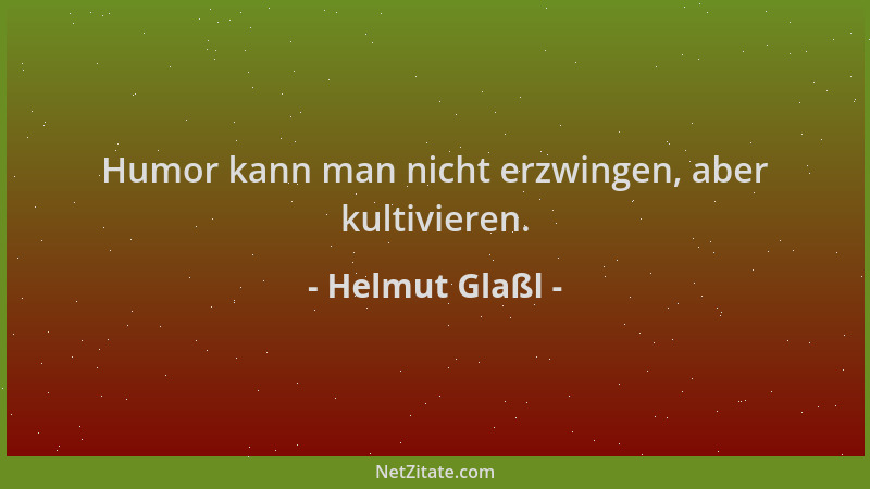 Helmut Glaßl - Humor kann man nicht erzwingen, aber kultivieren....