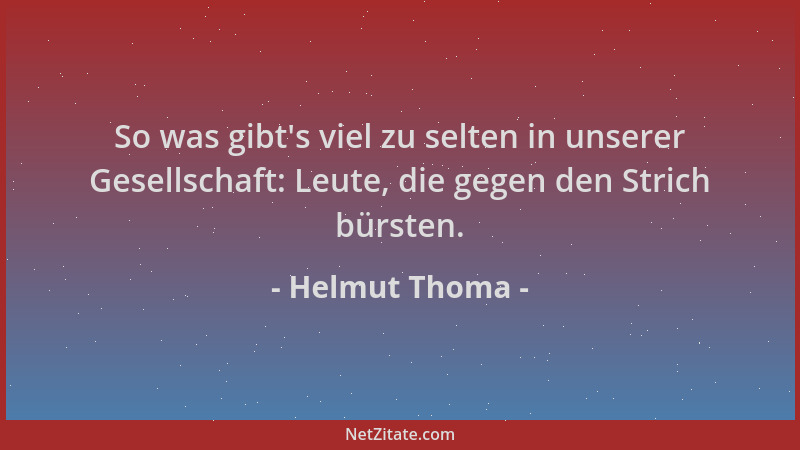 Helmut Thoma - So was gibt 's viel zu selten in unserer Gesellschaft: Leute, die gegen den Strich bürsten....