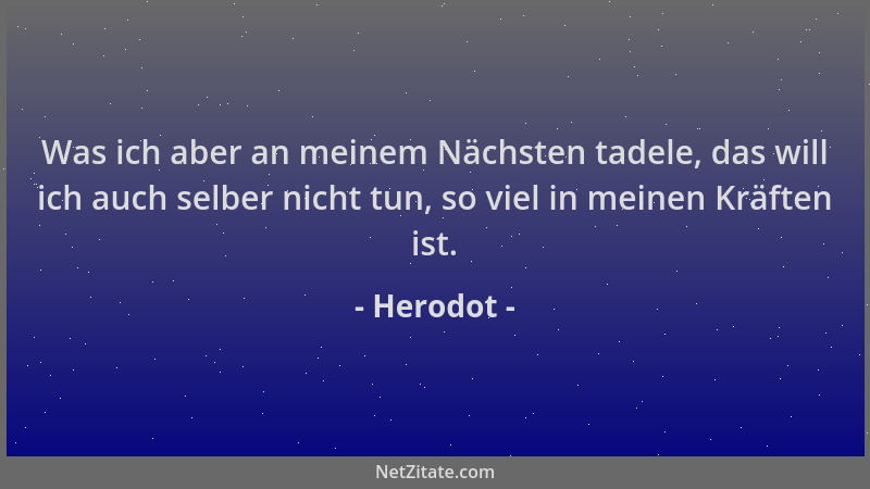 Herodot - Was ich aber an meinem Nächsten tadele, das will ich auch selber nicht tun, so viel in meinen Kräften ist....