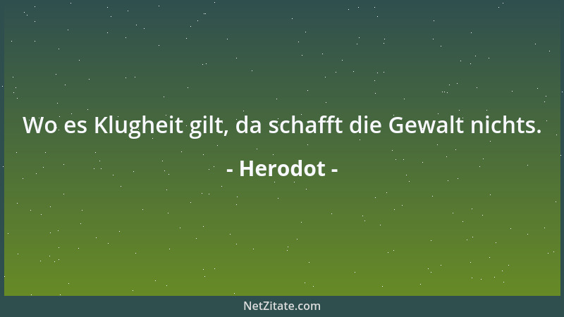 Herodot - Wo es Klugheit gilt, da schafft die Gewalt nichts....