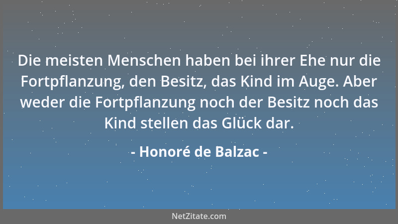 Honoré de Balzac - Die meisten Menschen haben bei ihrer Ehe nur die Fortpflanzung, den Besitz, das Kind im Auge. Aber weder...