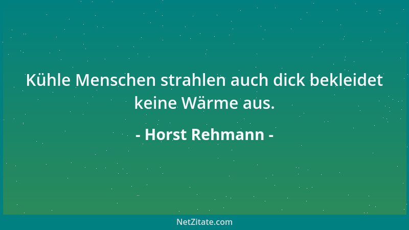 Horst Rehmann - Kühle Menschen strahlen auch dick bekleidet keine Wärme aus....