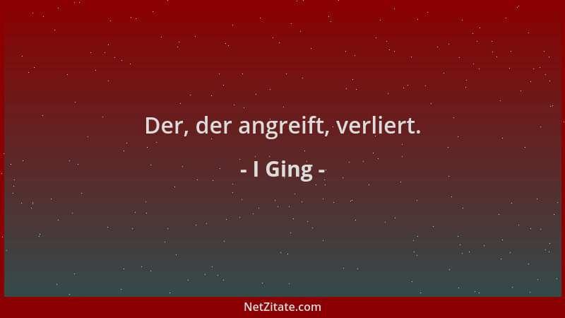 I Ging - Der, der angreift, verliert....